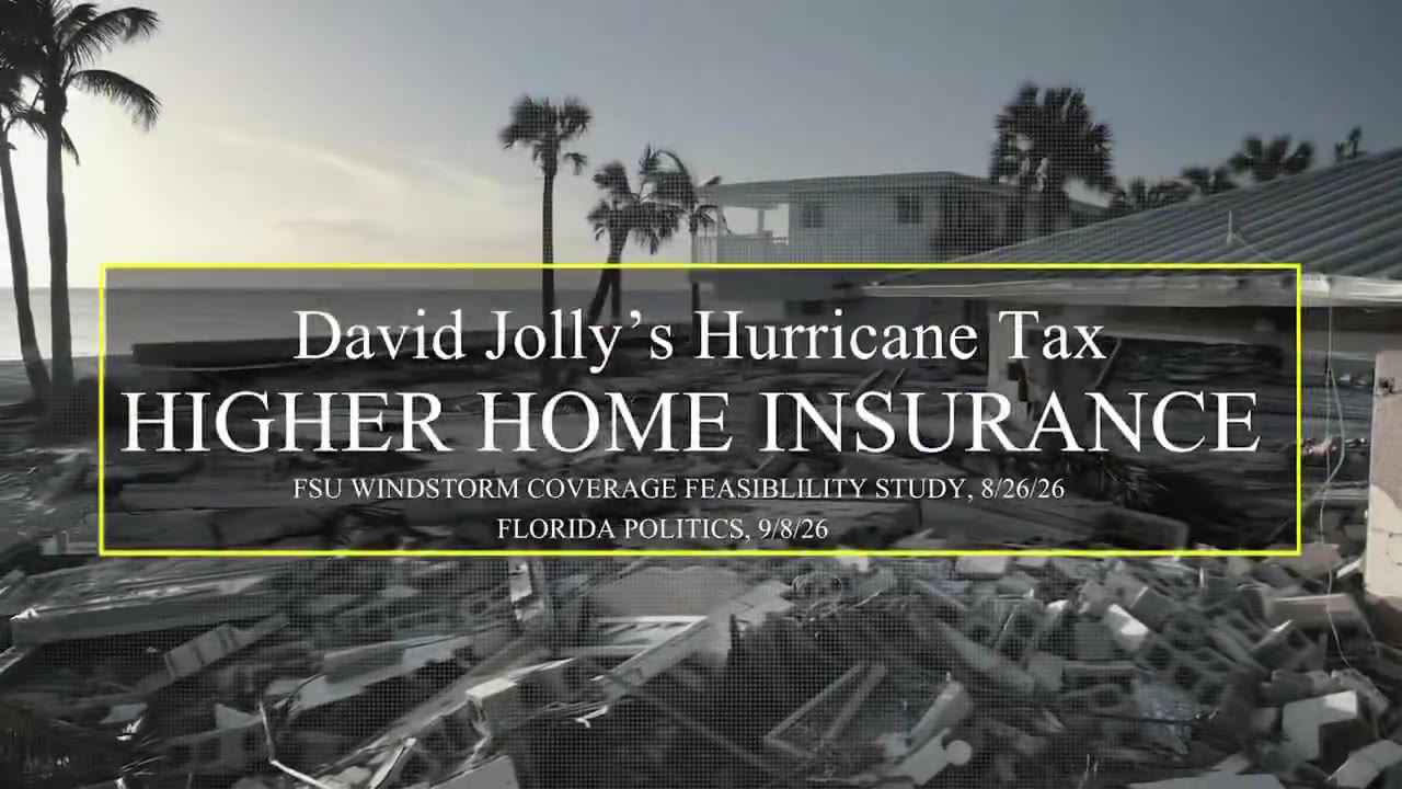 Frame from the ad at 0:17: David Jolly's Hurricane Tax
HIGHER HOME INSURANCE
FSU WINDSTORM COVERAGE FEASIBILITY STUDY, 8/26/26
FLORIDA POLITICS, 9/8/26